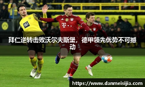 拜仁逆转击败沃尔夫斯堡，德甲领先优势不可撼动
