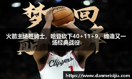 火箭主场胜骑士，哈登砍下40+11+9，缔造又一场经典战役
