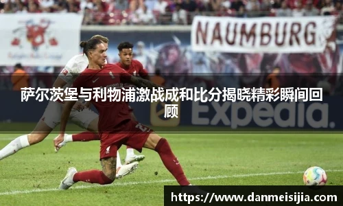 萨尔茨堡与利物浦激战成和比分揭晓精彩瞬间回顾