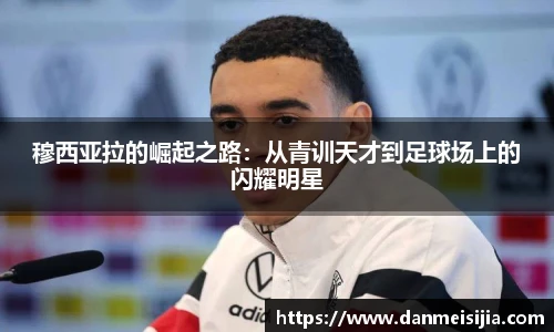 穆西亚拉的崛起之路：从青训天才到足球场上的闪耀明星