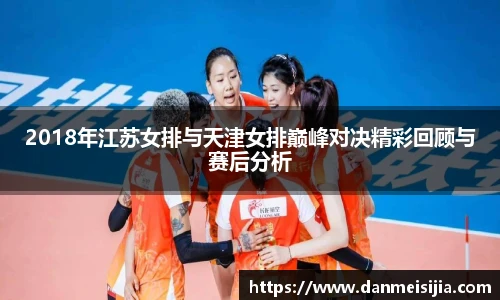 2018年江苏女排与天津女排巅峰对决精彩回顾与赛后分析