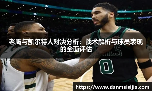 老鹰与凯尔特人对决分析：战术解析与球员表现的全面评估