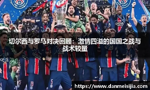 切尔西与罗马对决回顾：激情四溢的国国之战与战术较量