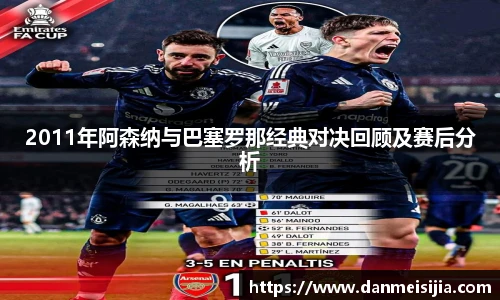2011年阿森纳与巴塞罗那经典对决回顾及赛后分析