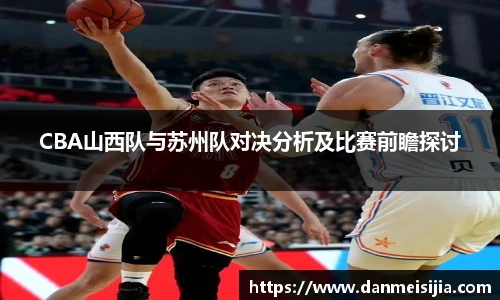 CBA山西队与苏州队对决分析及比赛前瞻探讨