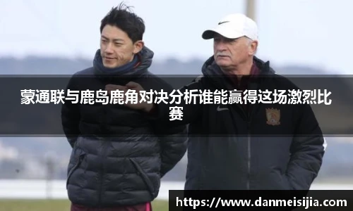 蒙通联与鹿岛鹿角对决分析谁能赢得这场激烈比赛